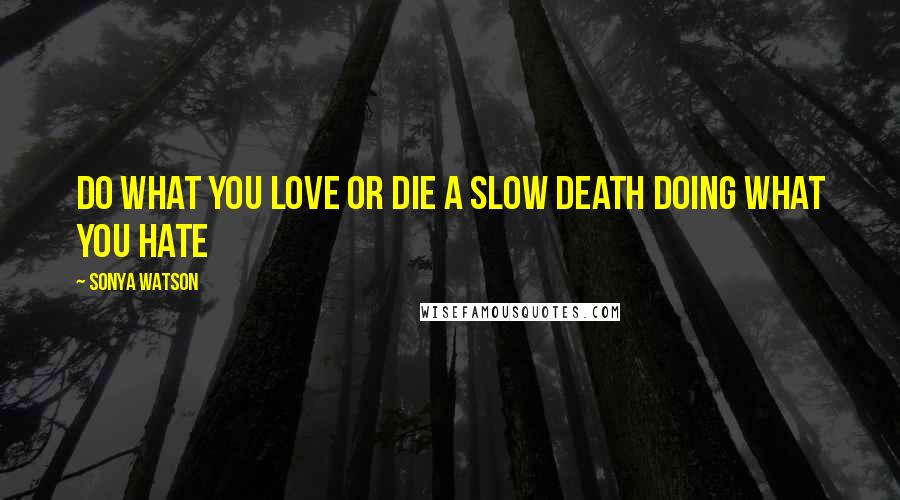 Sonya Watson Quotes: Do what you love or die a slow death doing what you hate