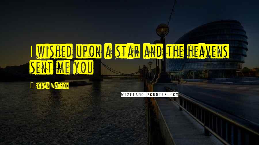 Sonya Watson Quotes: I wished upon a star and the heavens sent me you