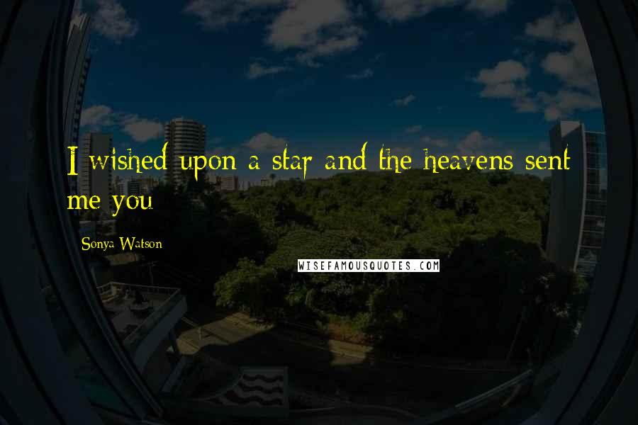 Sonya Watson Quotes: I wished upon a star and the heavens sent me you