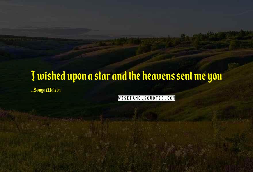 Sonya Watson Quotes: I wished upon a star and the heavens sent me you