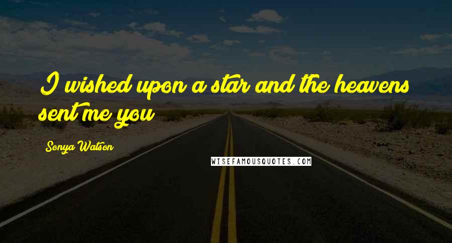 Sonya Watson Quotes: I wished upon a star and the heavens sent me you