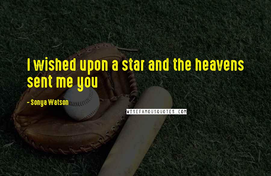 Sonya Watson Quotes: I wished upon a star and the heavens sent me you