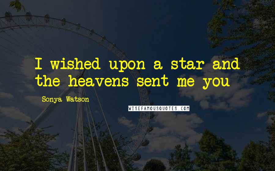 Sonya Watson Quotes: I wished upon a star and the heavens sent me you