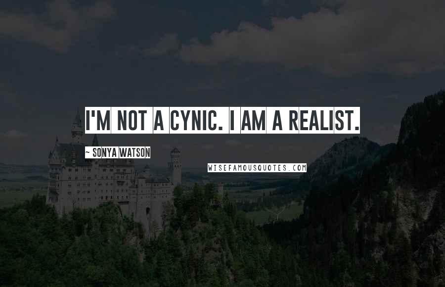 Sonya Watson Quotes: I'm not a cynic. I am a realist.