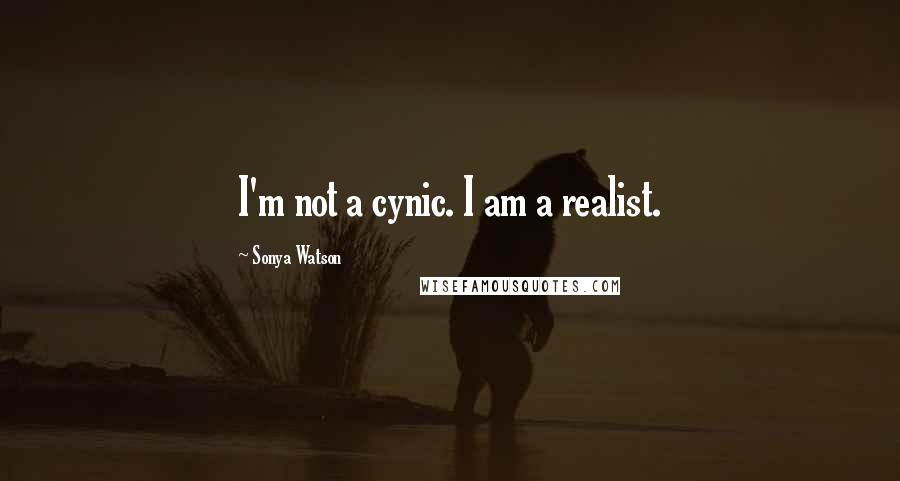 Sonya Watson Quotes: I'm not a cynic. I am a realist.