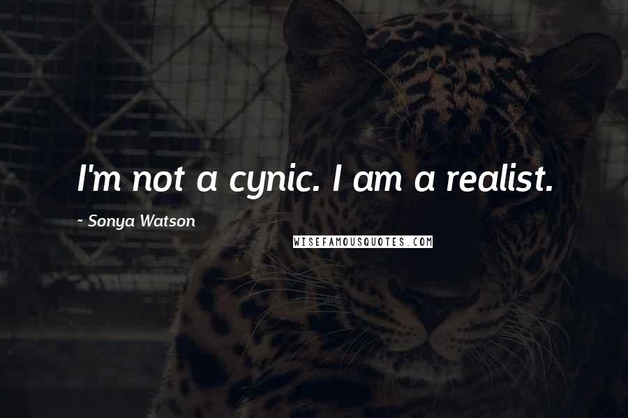 Sonya Watson Quotes: I'm not a cynic. I am a realist.