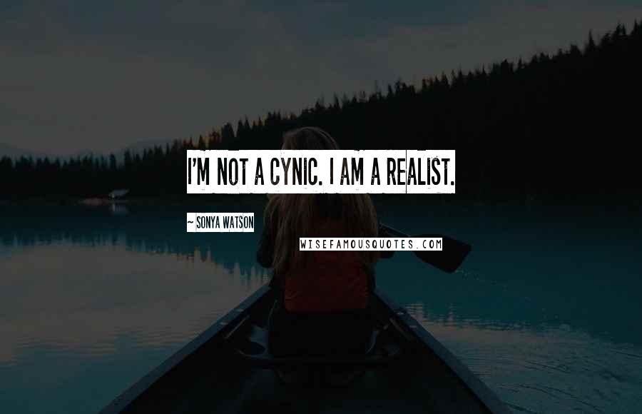 Sonya Watson Quotes: I'm not a cynic. I am a realist.