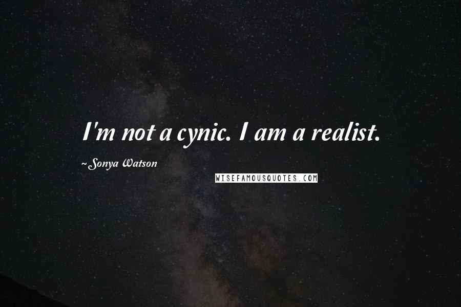 Sonya Watson Quotes: I'm not a cynic. I am a realist.