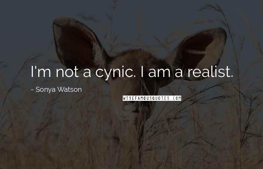 Sonya Watson Quotes: I'm not a cynic. I am a realist.