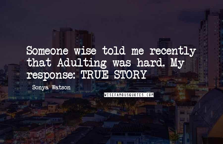 Sonya Watson Quotes: Someone wise told me recently that Adulting was hard. My response: TRUE STORY