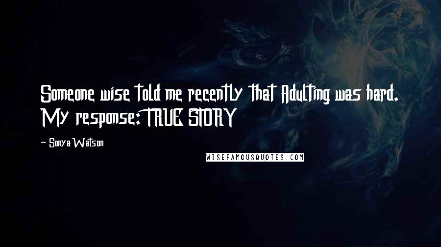 Sonya Watson Quotes: Someone wise told me recently that Adulting was hard. My response: TRUE STORY