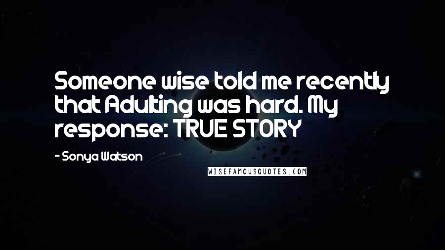 Sonya Watson Quotes: Someone wise told me recently that Adulting was hard. My response: TRUE STORY