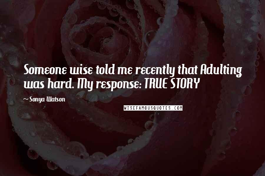 Sonya Watson Quotes: Someone wise told me recently that Adulting was hard. My response: TRUE STORY