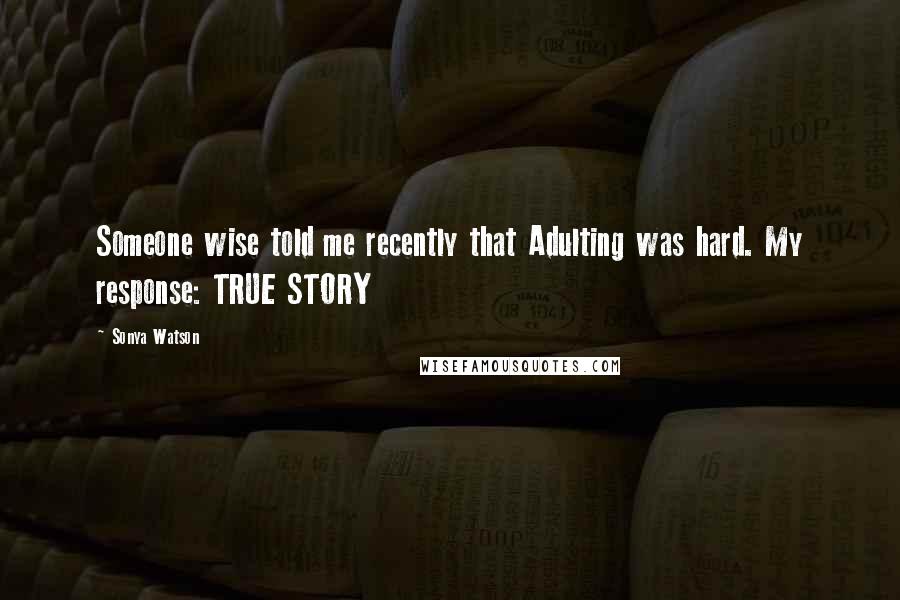 Sonya Watson Quotes: Someone wise told me recently that Adulting was hard. My response: TRUE STORY