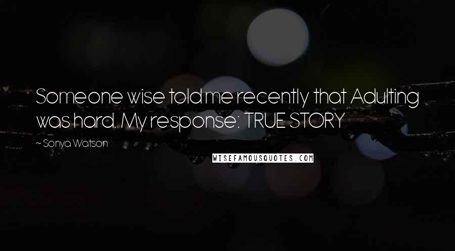 Sonya Watson Quotes: Someone wise told me recently that Adulting was hard. My response: TRUE STORY