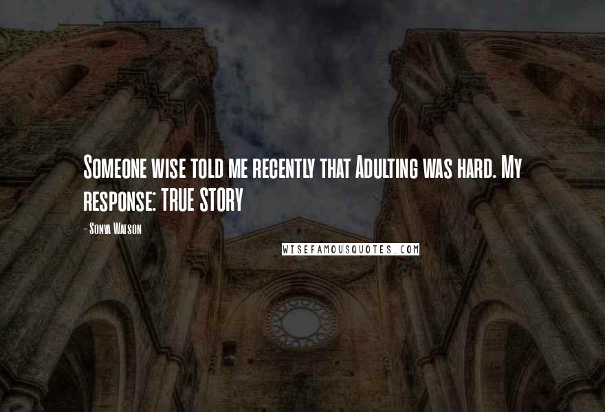 Sonya Watson Quotes: Someone wise told me recently that Adulting was hard. My response: TRUE STORY