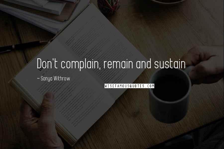 Sonya Withrow Quotes: Don't complain, remain and sustain