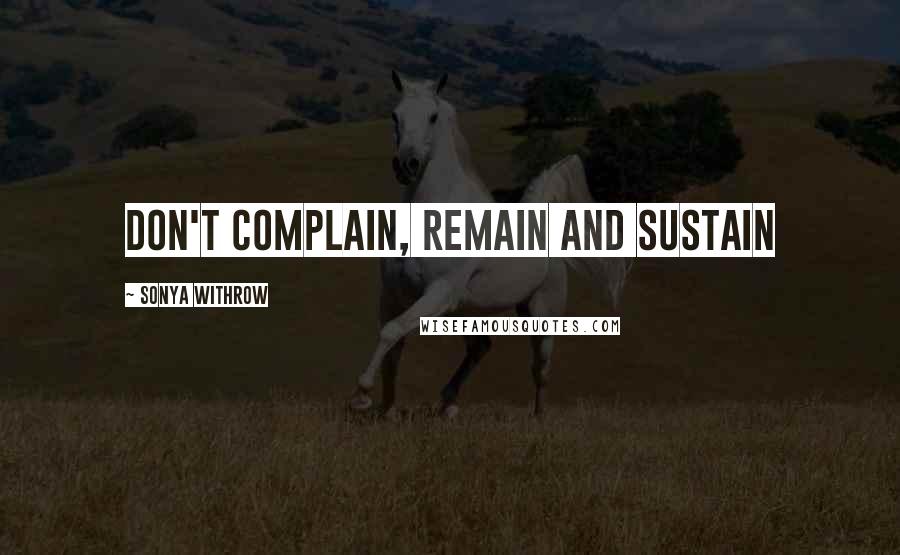 Sonya Withrow Quotes: Don't complain, remain and sustain