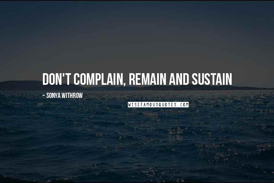 Sonya Withrow Quotes: Don't complain, remain and sustain