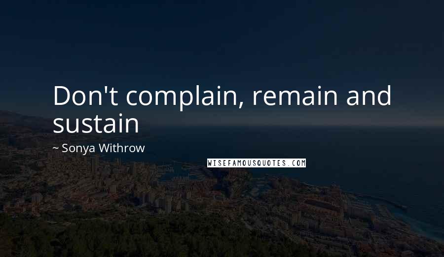Sonya Withrow Quotes: Don't complain, remain and sustain