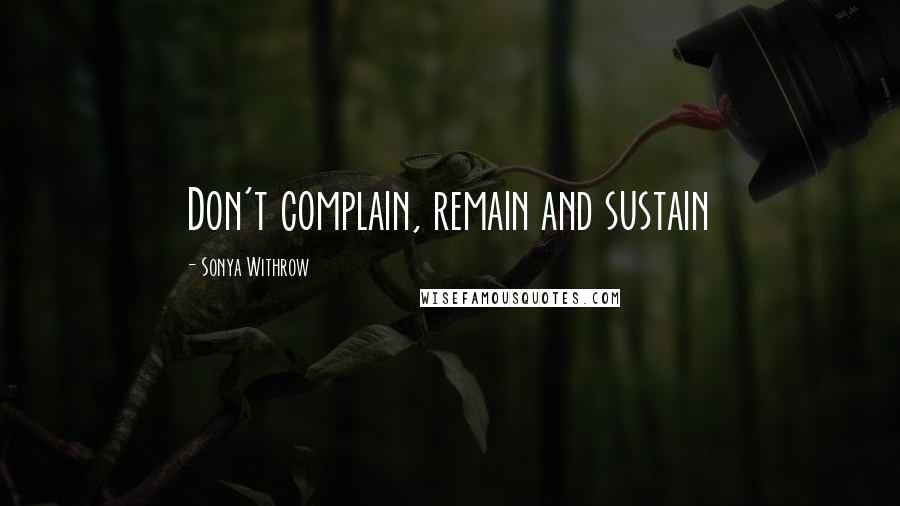 Sonya Withrow Quotes: Don't complain, remain and sustain