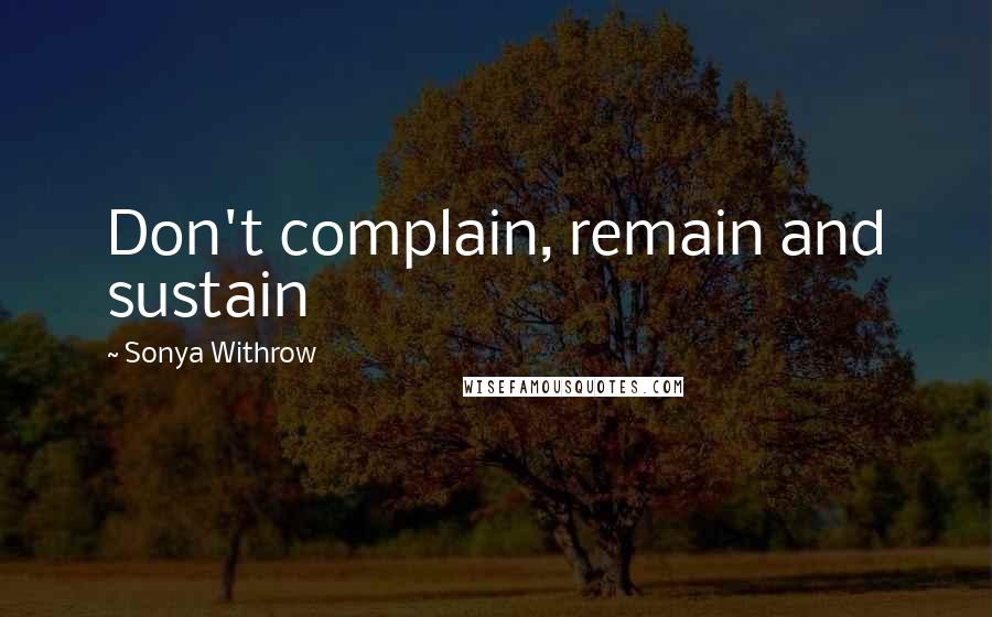 Sonya Withrow Quotes: Don't complain, remain and sustain