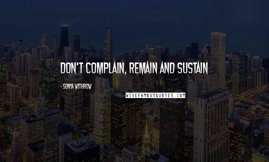 Sonya Withrow Quotes: Don't complain, remain and sustain