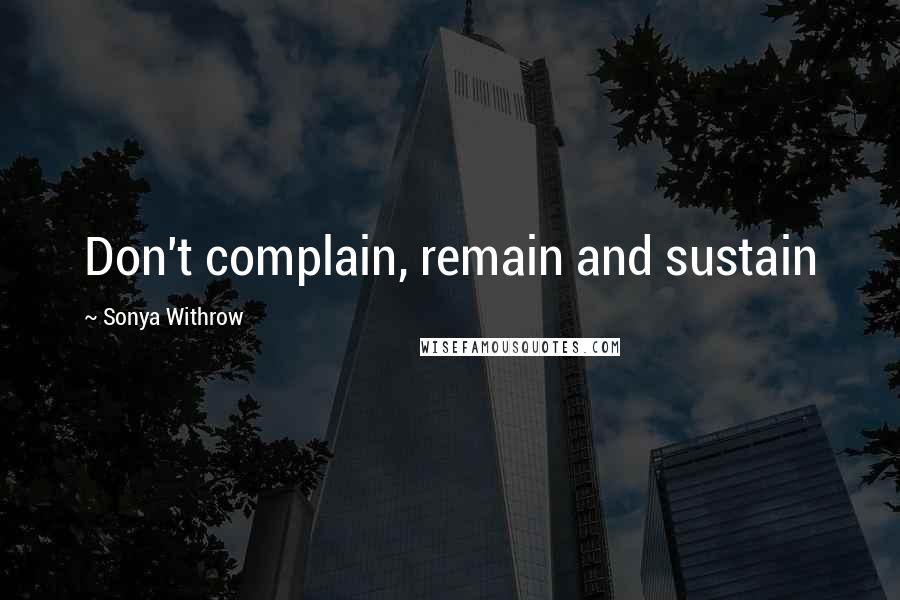 Sonya Withrow Quotes: Don't complain, remain and sustain