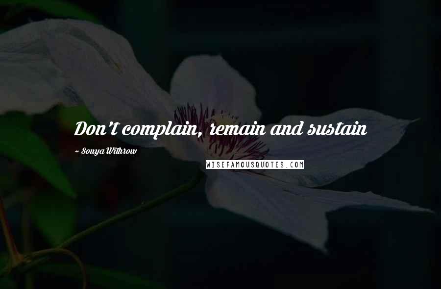 Sonya Withrow Quotes: Don't complain, remain and sustain