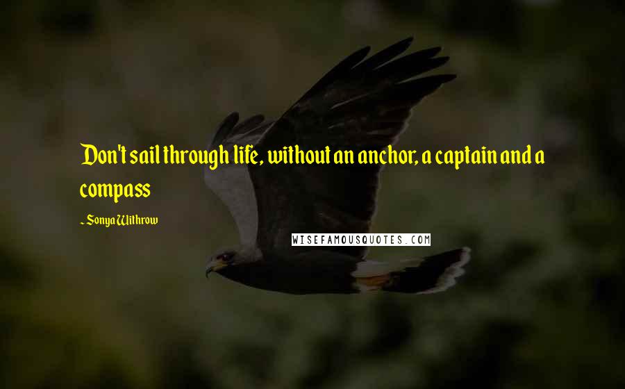 Sonya Withrow Quotes: Don't sail through life, without an anchor, a captain and a compass