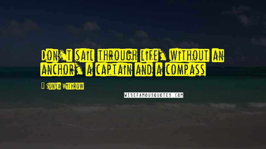 Sonya Withrow Quotes: Don't sail through life, without an anchor, a captain and a compass