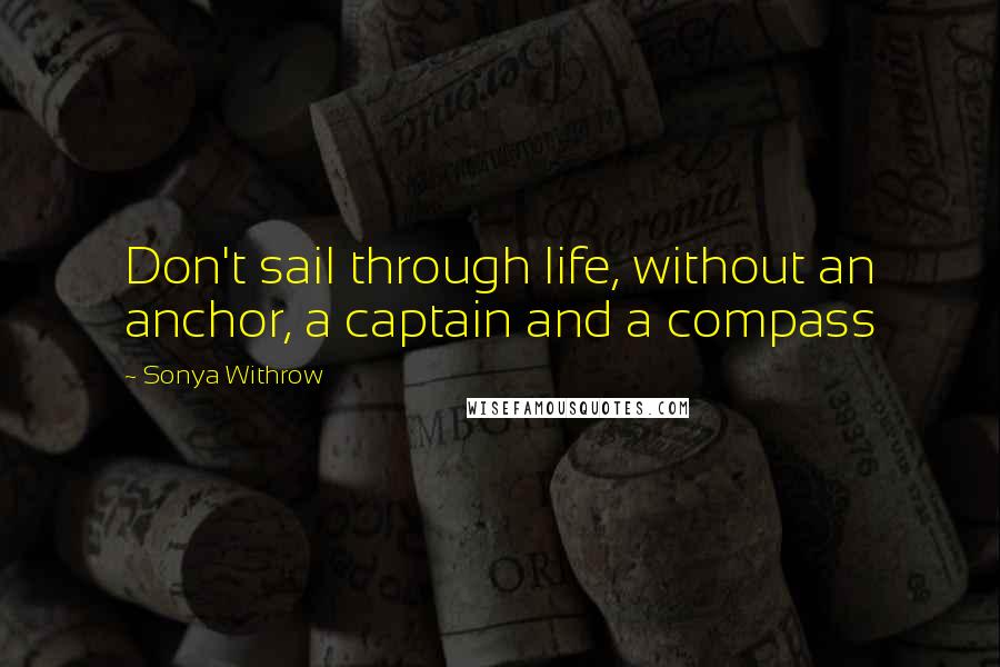 Sonya Withrow Quotes: Don't sail through life, without an anchor, a captain and a compass