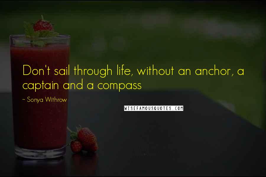 Sonya Withrow Quotes: Don't sail through life, without an anchor, a captain and a compass