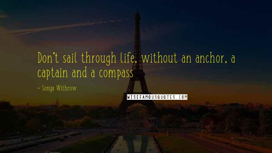 Sonya Withrow Quotes: Don't sail through life, without an anchor, a captain and a compass