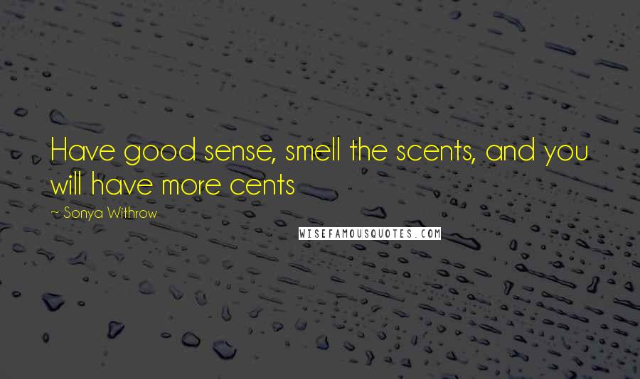 Sonya Withrow Quotes: Have good sense, smell the scents, and you will have more cents