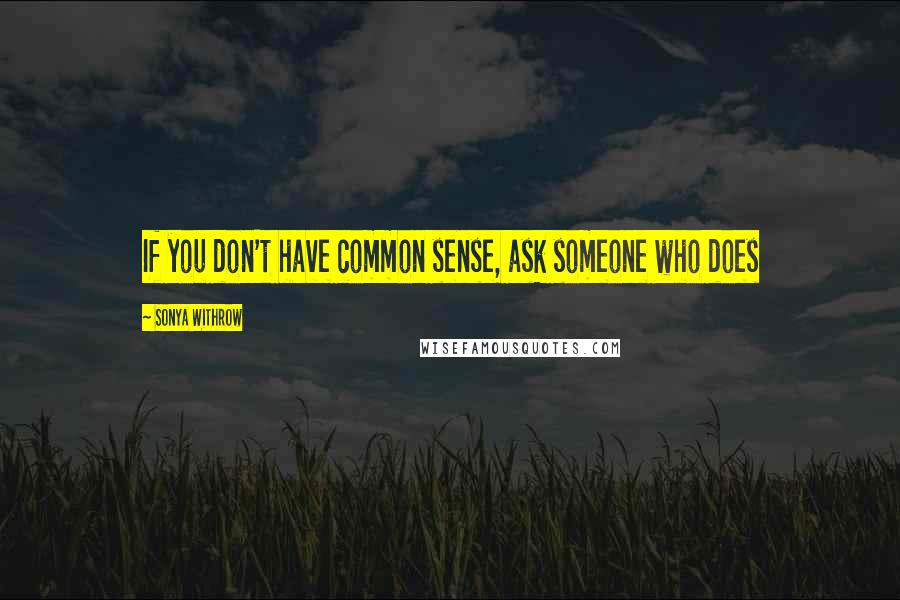 Sonya Withrow Quotes: If you don't have common sense, ask someone who does