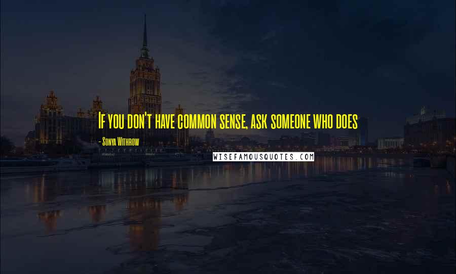 Sonya Withrow Quotes: If you don't have common sense, ask someone who does