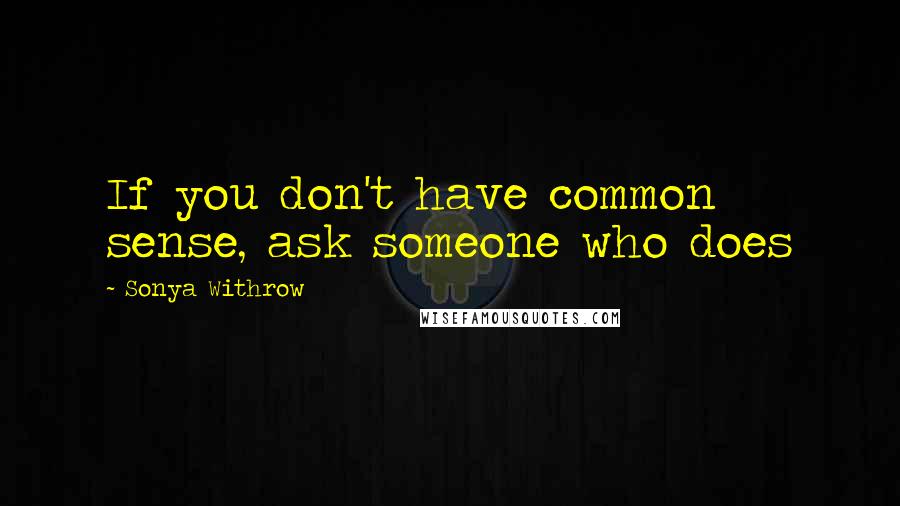 Sonya Withrow Quotes: If you don't have common sense, ask someone who does