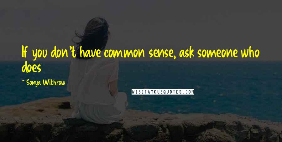 Sonya Withrow Quotes: If you don't have common sense, ask someone who does