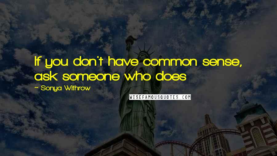 Sonya Withrow Quotes: If you don't have common sense, ask someone who does