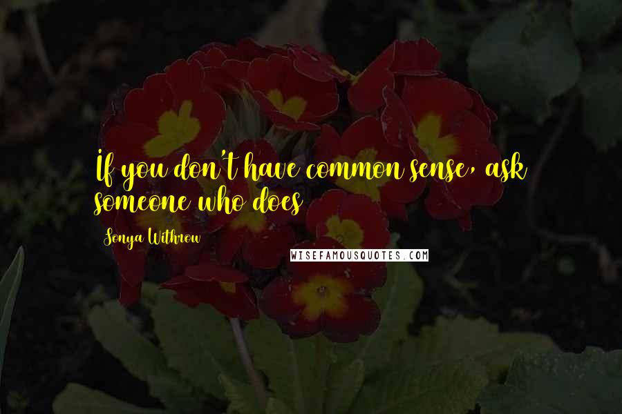 Sonya Withrow Quotes: If you don't have common sense, ask someone who does