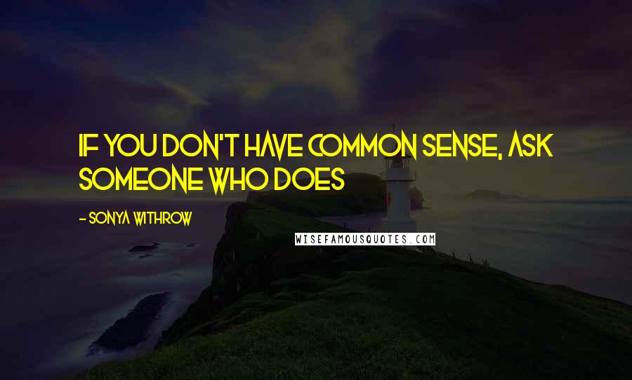 Sonya Withrow Quotes: If you don't have common sense, ask someone who does
