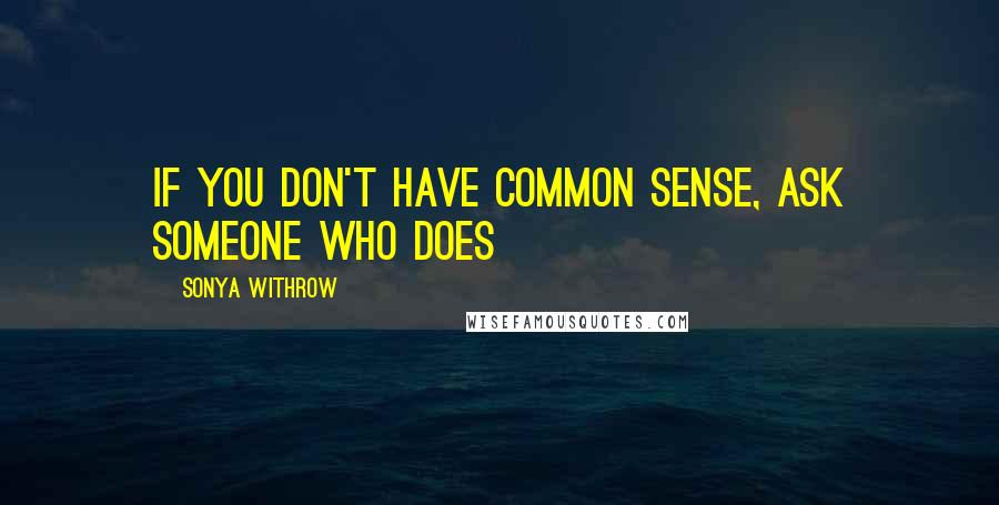 Sonya Withrow Quotes: If you don't have common sense, ask someone who does