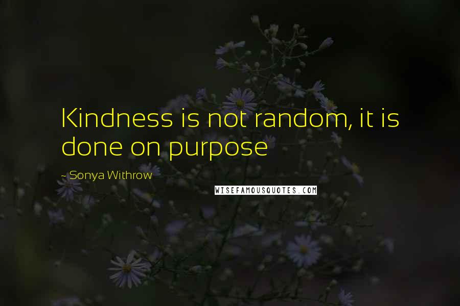 Sonya Withrow Quotes: Kindness is not random, it is done on purpose