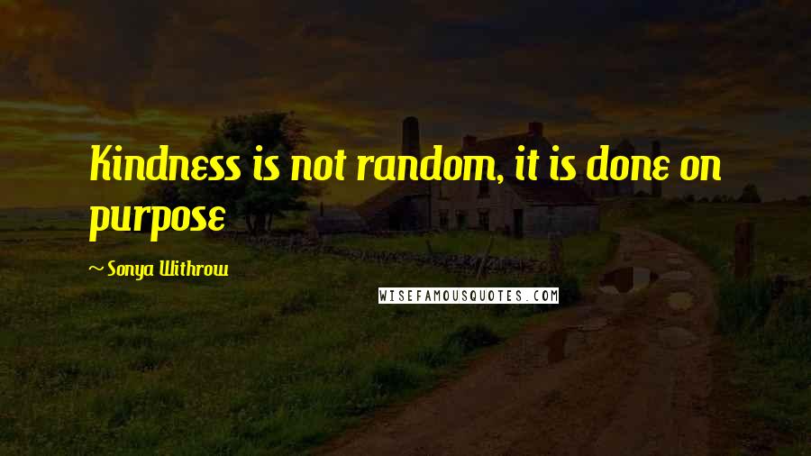 Sonya Withrow Quotes: Kindness is not random, it is done on purpose