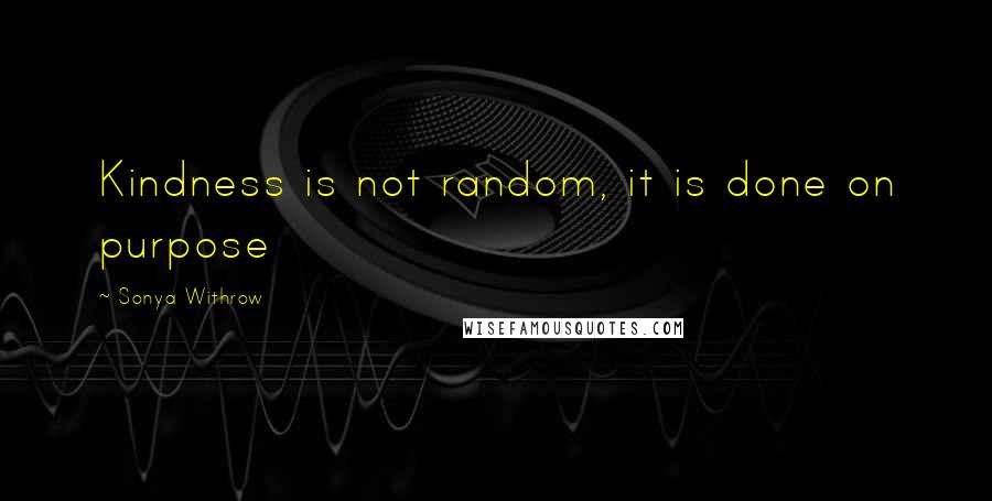 Sonya Withrow Quotes: Kindness is not random, it is done on purpose