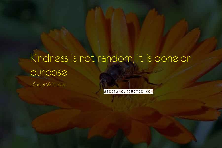 Sonya Withrow Quotes: Kindness is not random, it is done on purpose