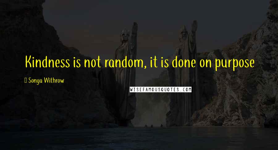 Sonya Withrow Quotes: Kindness is not random, it is done on purpose