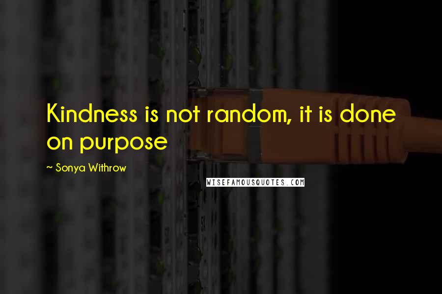 Sonya Withrow Quotes: Kindness is not random, it is done on purpose