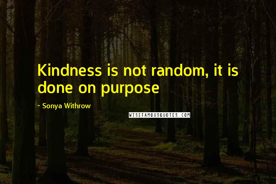 Sonya Withrow Quotes: Kindness is not random, it is done on purpose